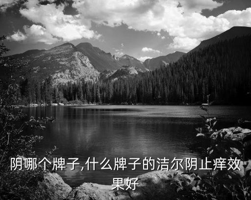洁尔阴哪个牌子,什么牌子的洁尔阴止痒效果好?