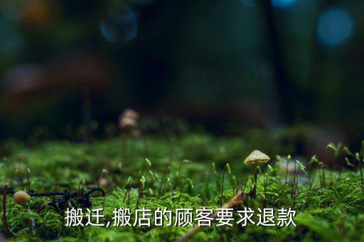 搬迁,搬店的顾客要求退款