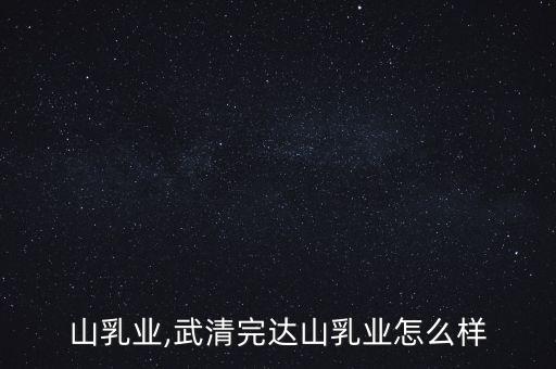 完达山乳业,武清完达山乳业怎么样?