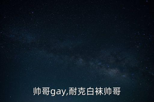 帅哥gay,耐克白袜帅哥