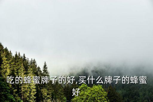 孕妇吃的蜂蜜牌子的好,买什么牌子的蜂蜜好?