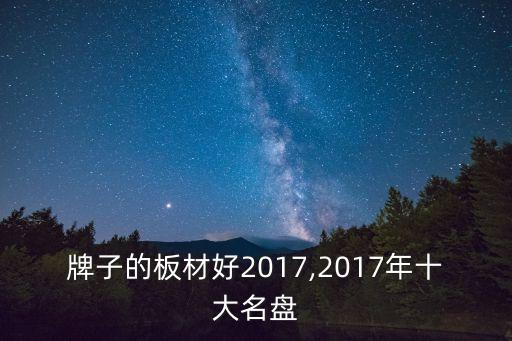 哪个牌子的板材好2017,2017年十大名盘