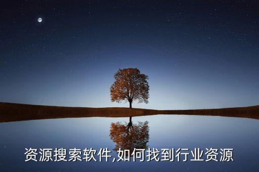 行业资源搜索软件,如何找到行业资源