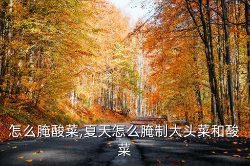 怎么腌酸菜,夏天怎么腌制大头菜和酸菜