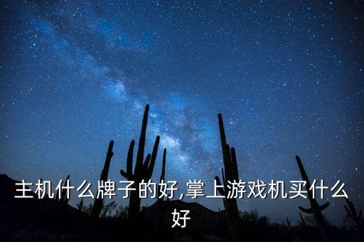游戏主机什么牌子的好,掌上游戏机买什么好?