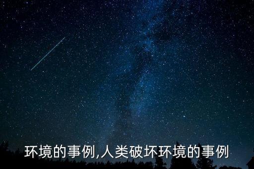 环境的事例,人类破坏环境的事例