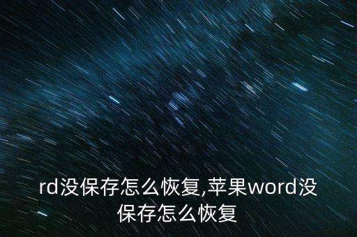 rd没保存怎么恢复,苹果word没保存怎么恢复