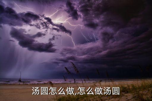 汤圆怎么做,怎么做汤圆