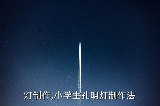 孔明灯制作,小学生孔明灯制作法