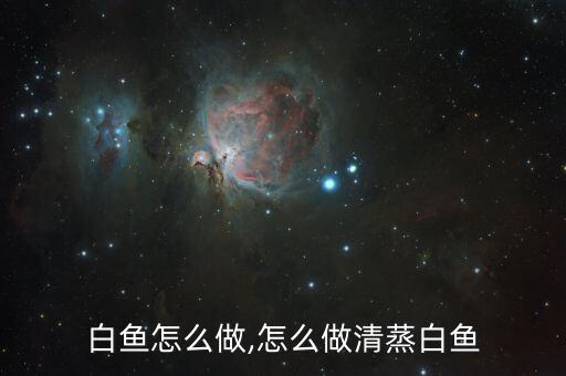 白鱼怎么做,怎么做清蒸白鱼