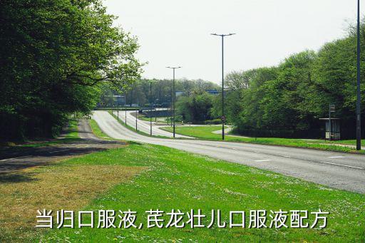 当归口服液,芪龙壮儿口服液配方