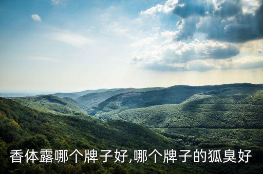 香体露哪个牌子好,哪个牌子的狐臭好