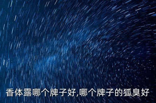 香体露哪个牌子好,哪个牌子的狐臭好