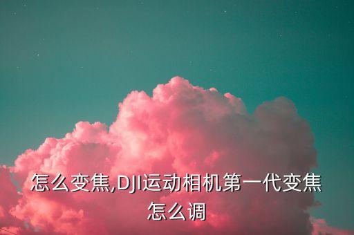微单怎么变焦,DJI运动相机第一代变焦怎么调?