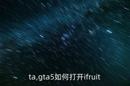 ta,gta5如何打开ifruit