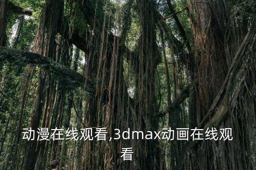 动漫在线观看,3dmax动画在线观看