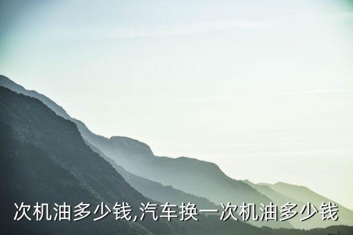 次机油多少钱,汽车换一次机油多少钱