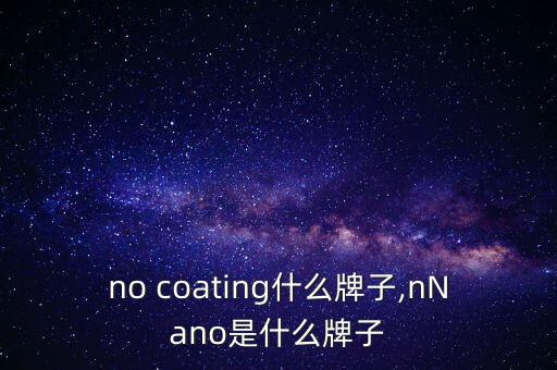 nano coating什么牌子,nNano是什么牌子?