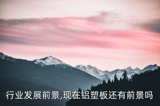 行业发展前景,现在铝塑板还有前景吗