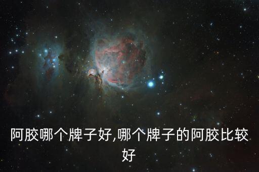 阿胶哪个牌子好,哪个牌子的阿胶比较好