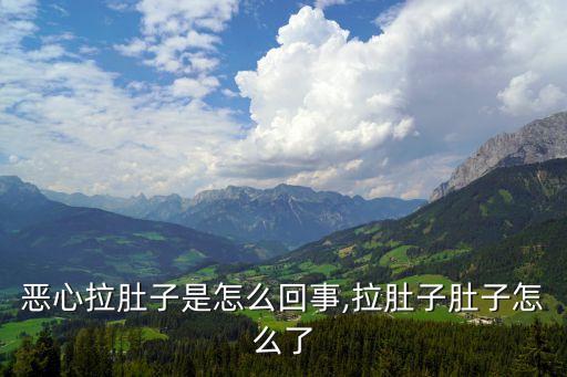 胃疼恶心拉肚子是怎么回事,拉肚子肚子怎么了?