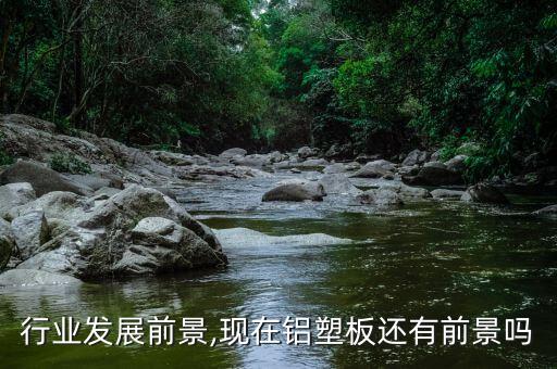 行业发展前景,现在铝塑板还有前景吗