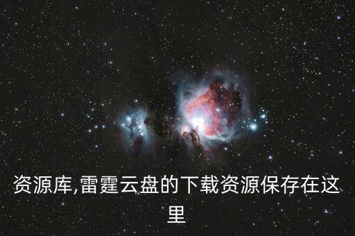资源库,雷霆云盘的下载资源保存在这里