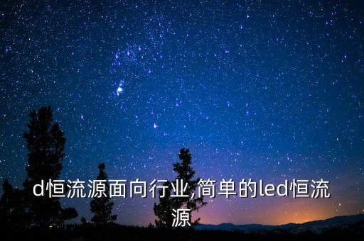 led恒流源面向行业,简单的led恒流源