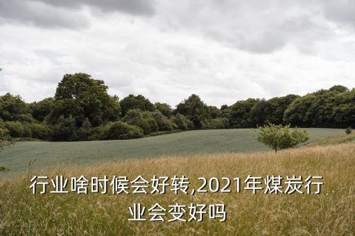 煤炭行业啥时候会好转,2021年煤炭行业会变好吗?
