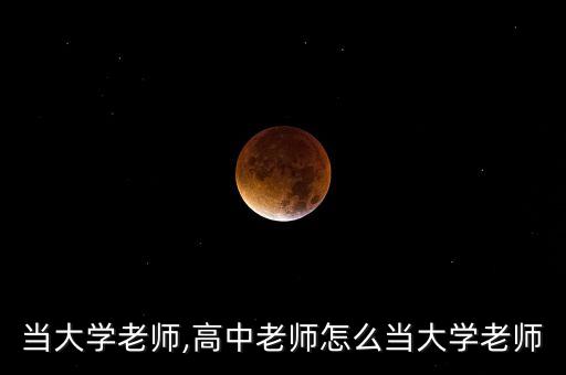 怎么当大学老师,高中老师怎么当大学老师