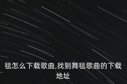 毯怎么下载歌曲,找到舞毯歌曲的下载地址