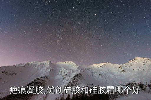 硅酮疤痕凝胶,优创硅胶和硅胶霜哪个好?