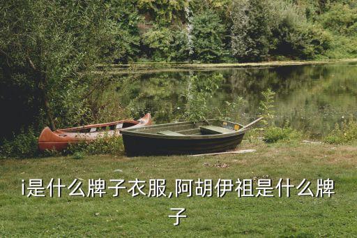 i是什么牌子衣服,阿胡伊祖是什么牌子