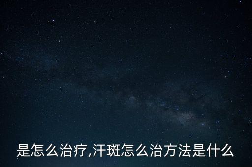汗斑是怎么治疗,汗斑怎么治?方法是什么?