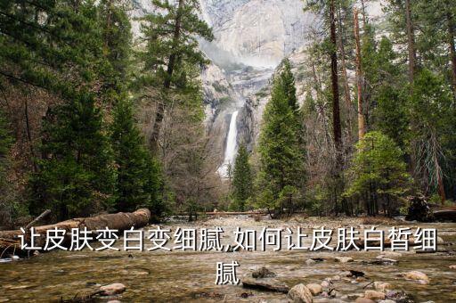 让皮肤变白变细腻,如何让皮肤白皙细腻