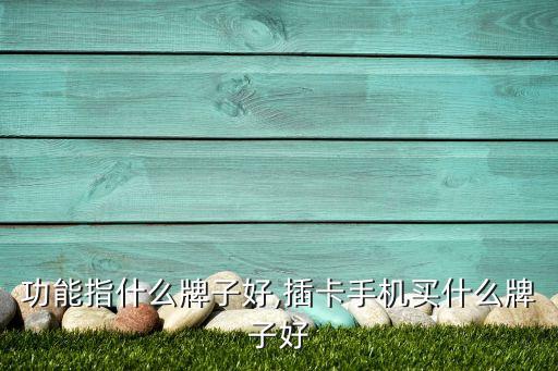 电话功能指什么牌子好,插卡手机买什么牌子好?