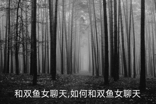 怎么和双鱼女聊天,如何和双鱼女聊天