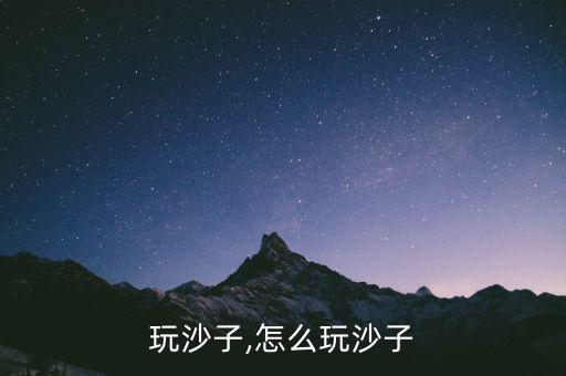 怎么玩沙子,怎么玩沙子?