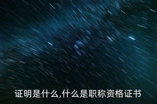 职称证明是什么,什么是职称资格证书?