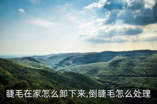 睫毛在家怎么卸下来,倒睫毛怎么处理