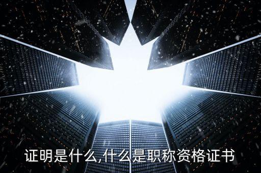 证明是什么,什么是职称资格证书