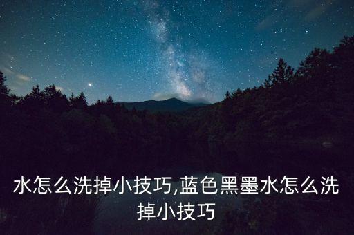 水怎么洗掉小技巧,蓝色黑墨水怎么洗掉小技巧