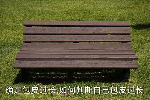 怎么确定包皮过长,如何判断自己包皮过长?