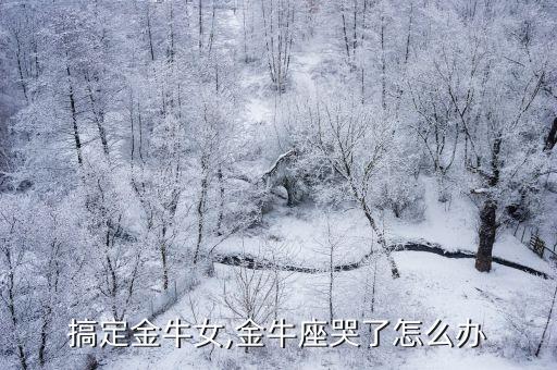 搞定金牛女,金牛座哭了怎么办
