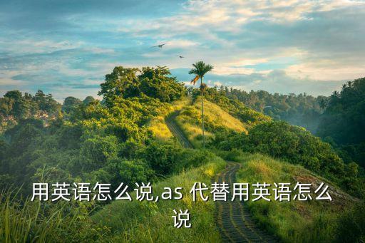用英语怎么说,as 代替用英语怎么说