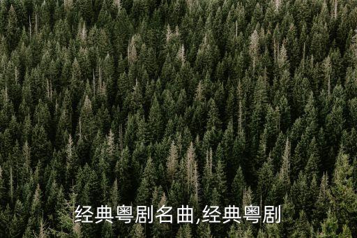 十大经典粤剧名曲,经典粤剧