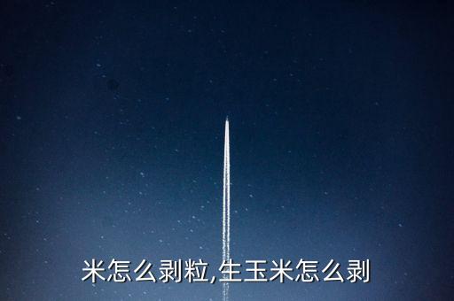 米怎么剥粒,生玉米怎么剥