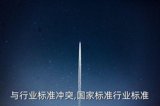 与行业标准冲突,国家标准行业标准