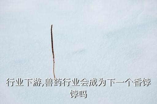 行业下游,兽药行业会成为下一个香饽饽吗