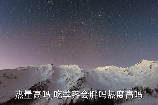 菱角热量高吗,吃荸荠会胖吗?热度高吗?
